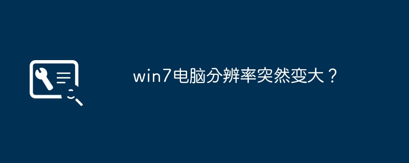 win7电脑分辨率突然变大？