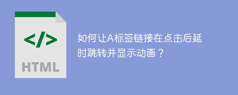 如何让A标签链接在点击后延时跳转并显示动画？ 
