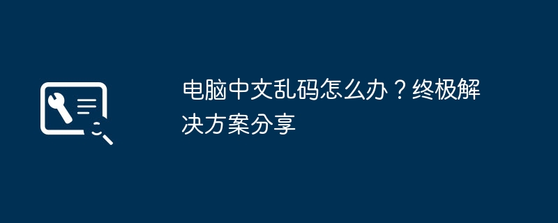 电脑中文乱码怎么办？终极解决方案分享