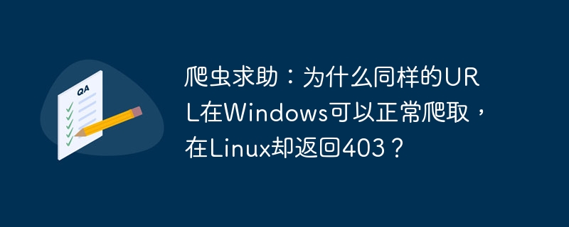 爬虫求助：为什么同样的URL在Windows可以正常爬取，在Linux却返回403？