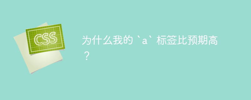 为什么我的 `a` 标签比预期高？