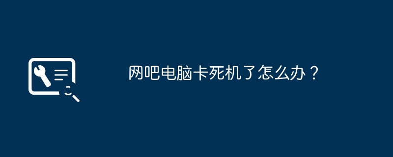 网吧电脑卡死机了怎么办？