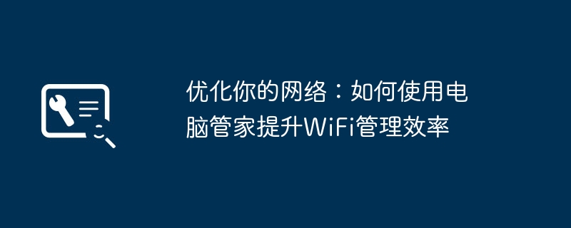 优化你的网络：如何使用电脑管家提升WiFi管理效率