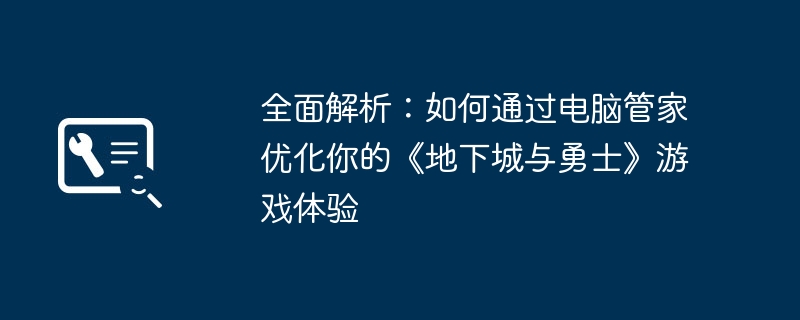 全面解析：如何通过电脑管家优化你的《地下城与勇士》游戏体验