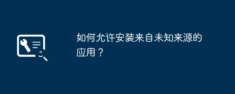 如何允许安装来自未知来源的应用？