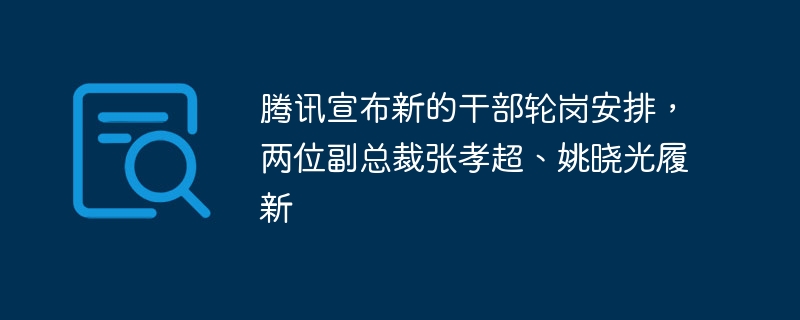 腾讯宣布新的干部轮岗安排，两位副总裁张孝超、姚晓光履新