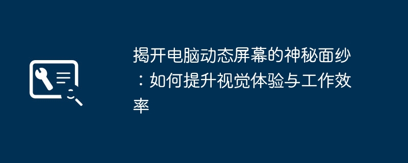 揭开电脑动态屏幕的神秘面纱：如何提升视觉体验与工作效率