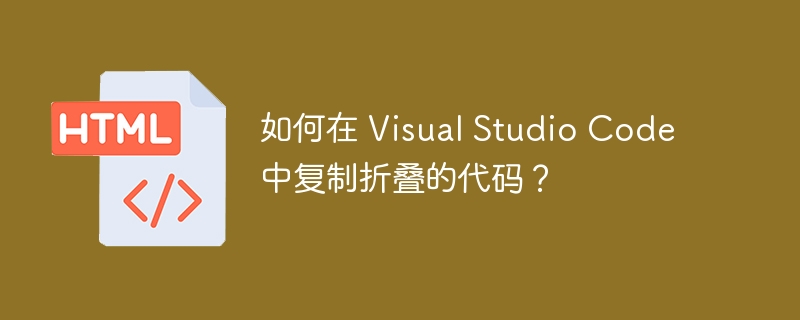 如何在 Visual Studio Code 中复制折叠的代码？ 
