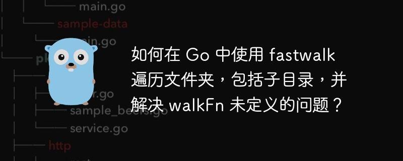 如何在 Go 中使用 fastwalk 遍历文件夹，包括子目录，并解决 walkFn 未定义的问题？