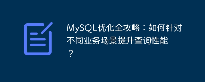 MySQL优化全攻略：如何针对不同业务场景提升查询性能？ 
