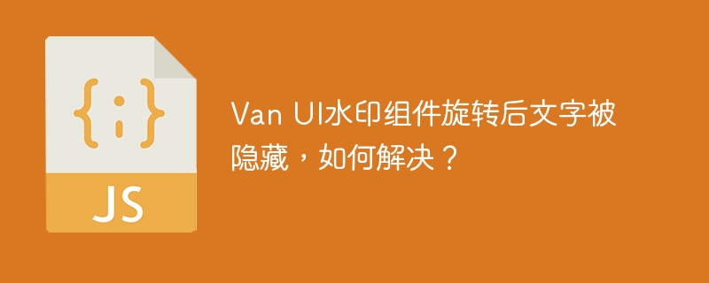 Van UI水印组件旋转后文字被隐藏，如何解决？
