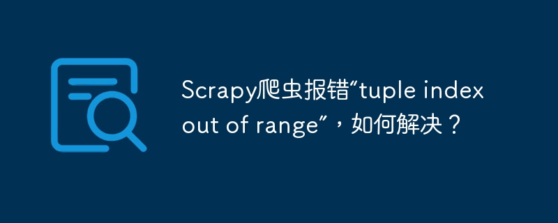 Scrapy爬虫报错“tuple index out of range”，如何解决？