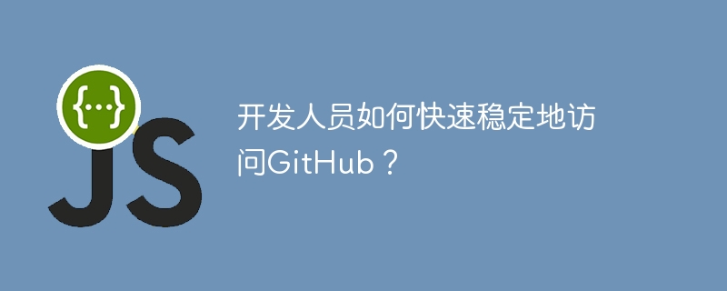 开发人员如何快速稳定地访问GitHub？