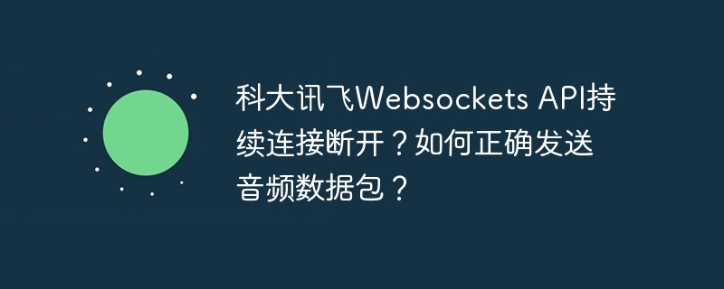 科大讯飞Websockets API持续连接断开？如何正确发送音频数据包？