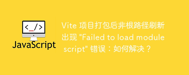 Vite 项目打包后非根路径刷新出现 \