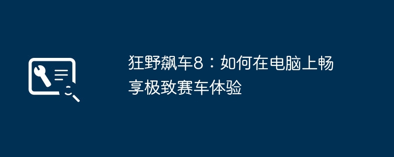 狂野飙车8：如何在电脑上畅享极致赛车体验