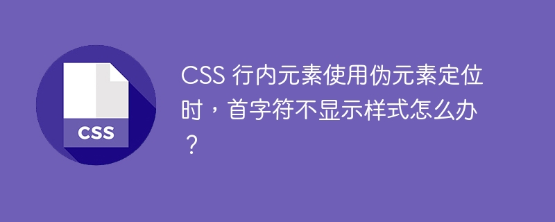 CSS 行内元素使用伪元素定位时，首字符不显示样式怎么办？