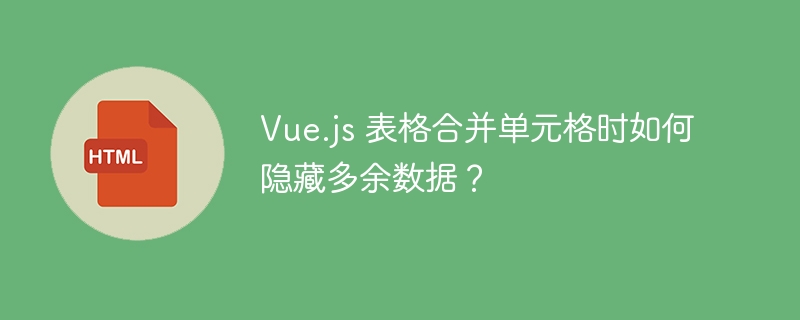 Vue.js 表格合并单元格时如何隐藏多余数据？ 
