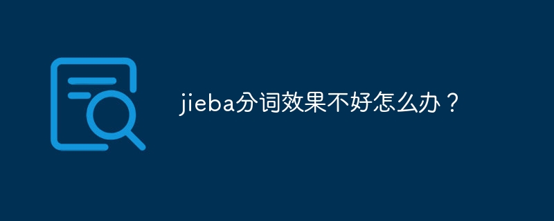 jieba分词效果不好怎么办？