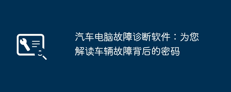 汽车电脑故障诊断软件：为您解读车辆故障背后的密码