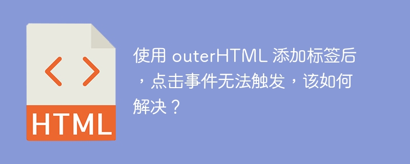 使用 outerHTML 添加标签后，点击事件无法触发，该如何解决？ 
