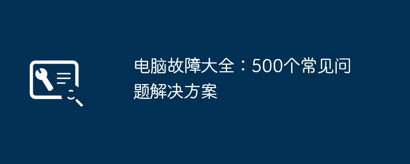 电脑故障大全：500个常见问题解决方案