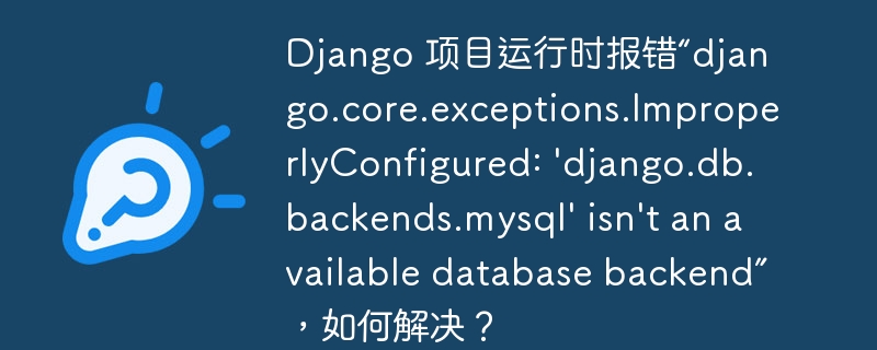 Django 项目运行时报错“django.core.exceptions.ImproperlyConfigured: 'django.db.backends.mysql' isn't an available database backend”，如何解决？