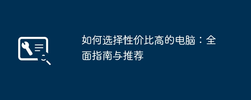 如何选择性价比高的电脑：全面指南与推荐