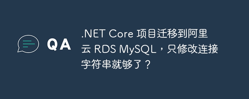 .NET Core 项目迁移到阿里云 RDS MySQL，只修改连接字符串就够了？