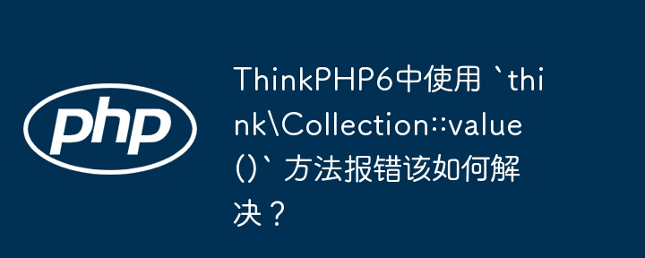 ThinkPHP6中使用 `think\\Collection::value()` 方法报错该如何解决？