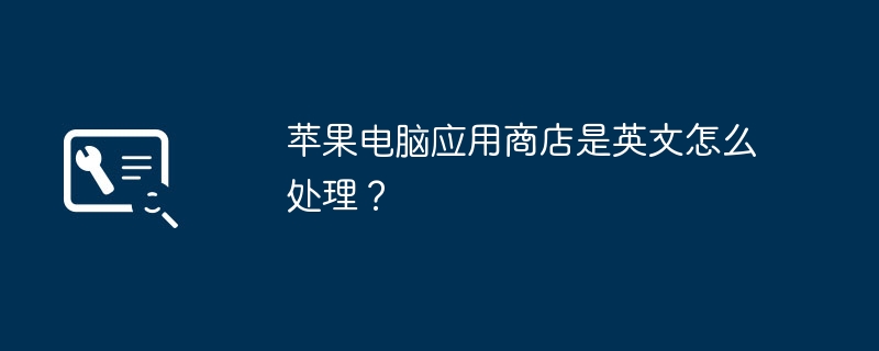 苹果电脑应用商店是英文怎么处理？