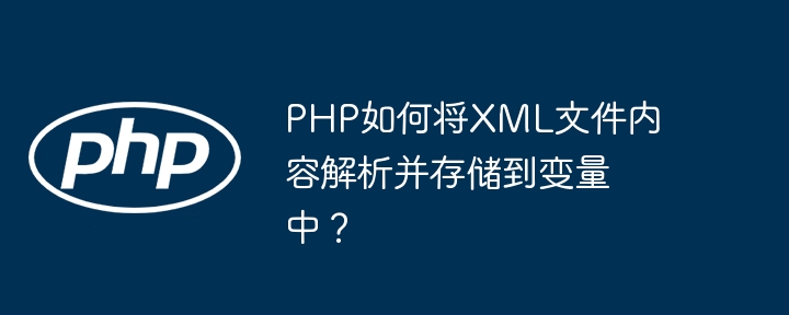 PHP如何将XML文件内容解析并存储到变量中？
