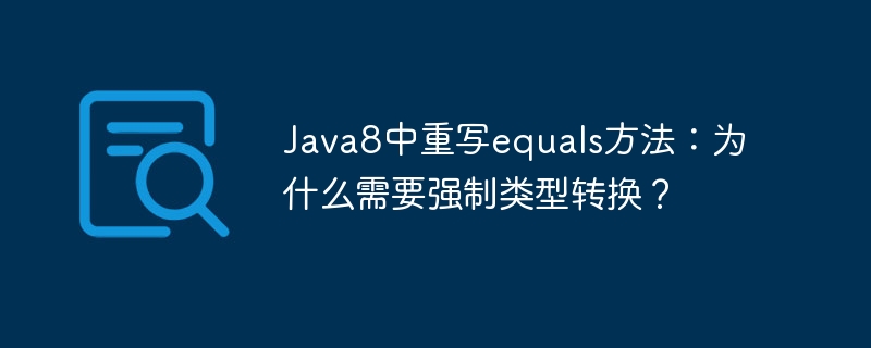 Java8中重写equals方法：为什么需要强制类型转换？