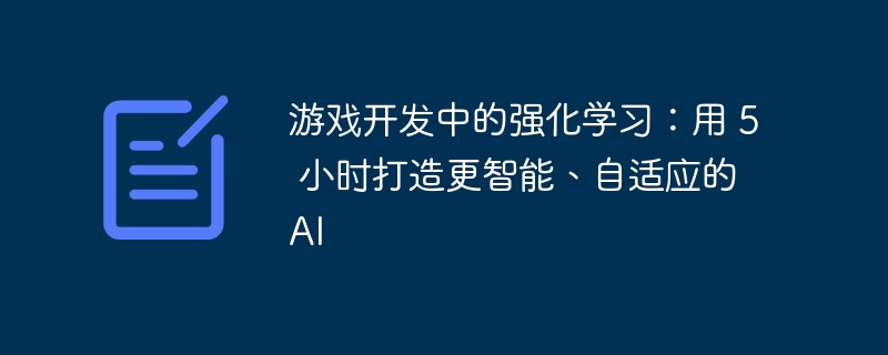 游戏开发中的强化学习：用 5 小时打造更智能、自适应的 AI