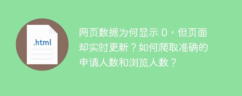 网页数据为何显示 0，但页面却实时更新？如何爬取准确的申请人数和浏览人数？ 
