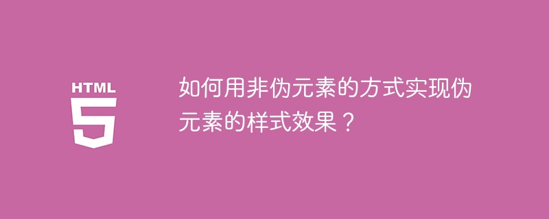 如何用非伪元素的方式实现伪元素的样式效果？ 
