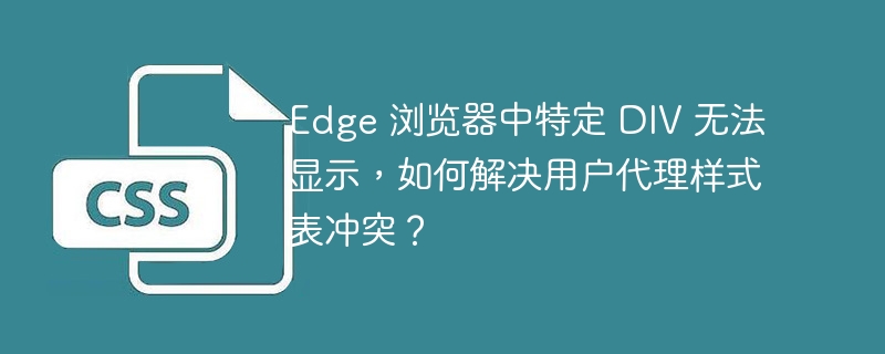 Edge 浏览器中特定 DIV 无法显示，如何解决用户代理样式表冲突？