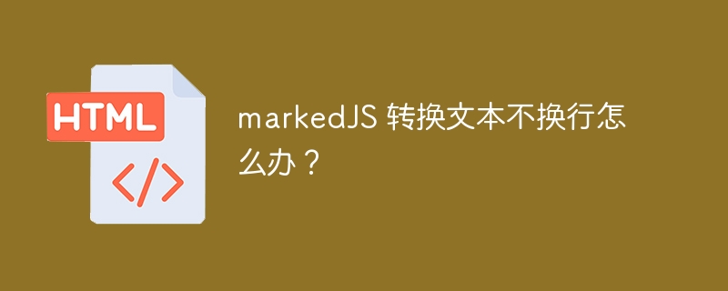 markedJS 转换文本不换行怎么办？ 
