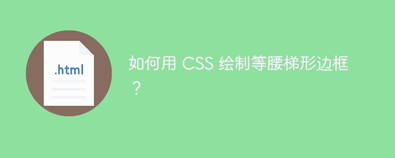 如何用 CSS 绘制等腰梯形边框？ 
