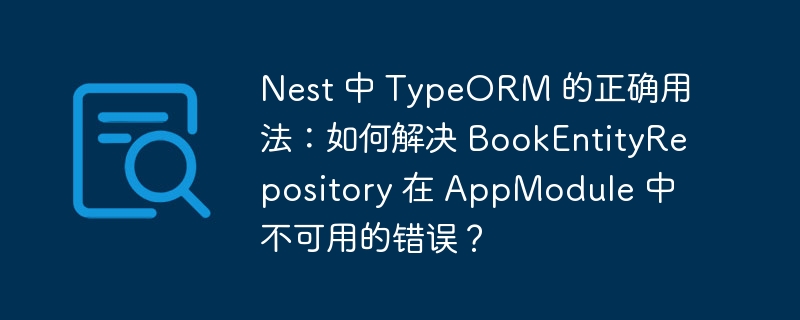 Nest 中 TypeORM 的正确用法：如何解决 BookEntityRepository 在 AppModule 中不可用的错误？ 
