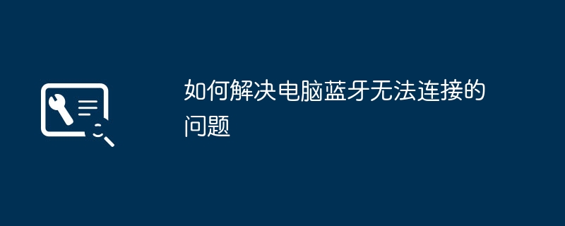 如何解决电脑蓝牙无法连接的问题