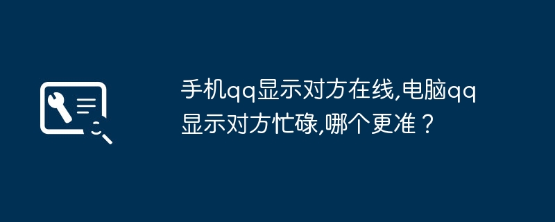 手机qq显示对方在线,电脑qq显示对方忙碌,哪个更准？