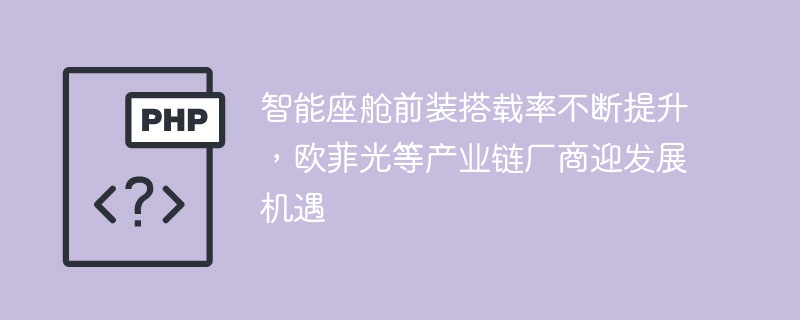 智能座舱前装搭载率不断提升，欧菲光等产业链厂商迎发展机遇