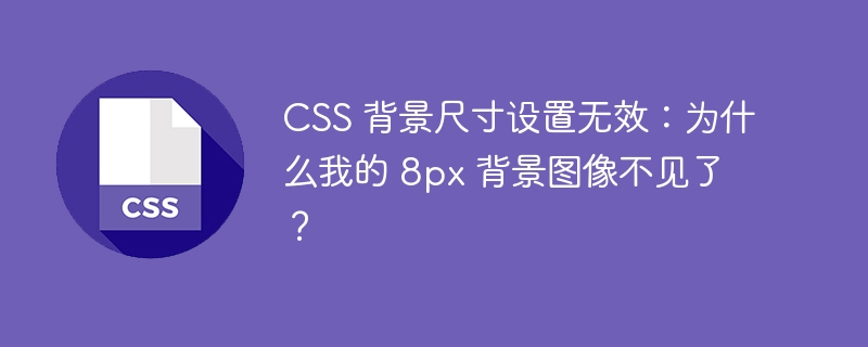 CSS 背景尺寸设置无效：为什么我的 8px 背景图像不见了？