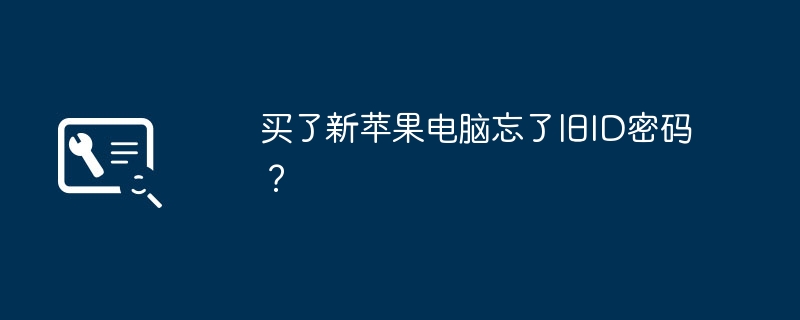 买了新苹果电脑忘了旧ID密码？