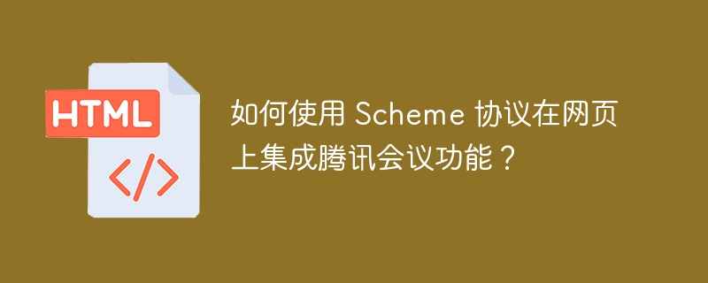 如何使用 Scheme 协议在网页上集成腾讯会议功能？ 
