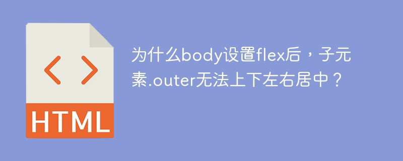 为什么body设置flex后，子元素.outer无法上下左右居中？ 
