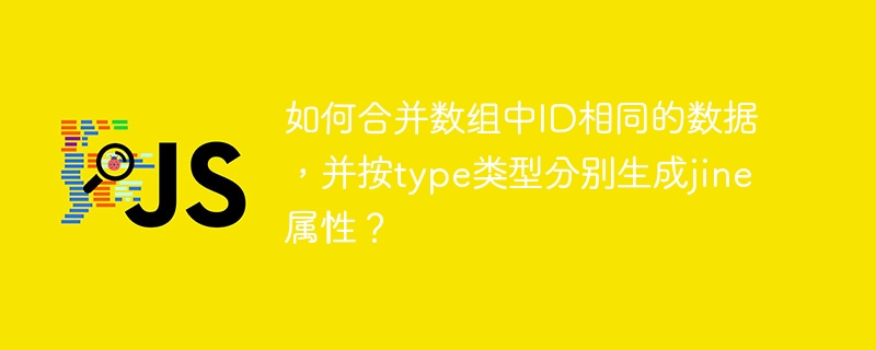 如何合并数组中ID相同的数据，并按type类型分别生成jine属性？