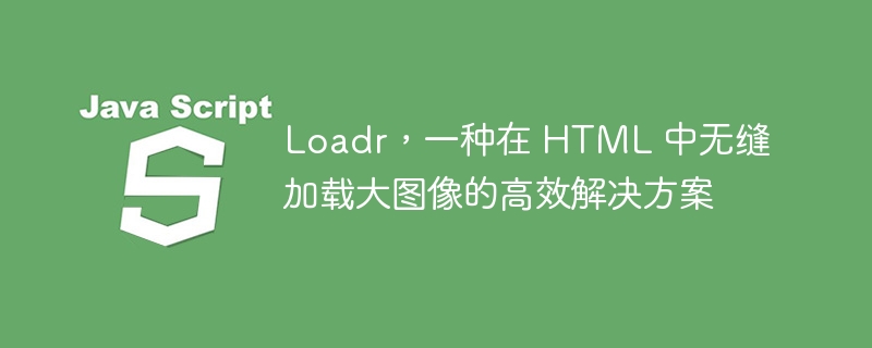 Loadr，一种在 HTML 中无缝加载大图像的高效解决方案