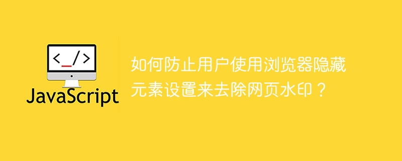 如何防止用户使用浏览器隐藏元素设置来去除网页水印？